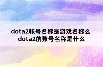 dota2帐号名称是游戏名称么 dota2的账号名称是什么